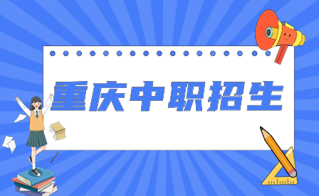 2024年重慶中職招生對象、報(bào)名時間、錄取標(biāo)準(zhǔn)及注意事項(xiàng)