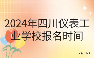 2024年四川儀表工業(yè)學校報名時間