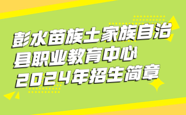 彭水苗族土家族自治縣職業(yè)教育中心2024年招生簡章