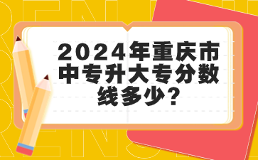 2024年重慶市中專升大專分數(shù)線多少?