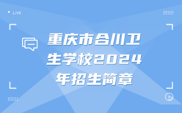 重慶市合川衛(wèi)生學(xué)校2024年招生簡章