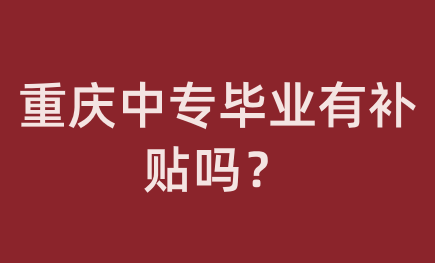 重慶中專畢業有補貼嗎？