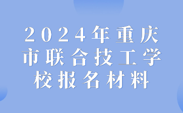 2024年重慶市聯(lián)合技工學(xué)校報名材料