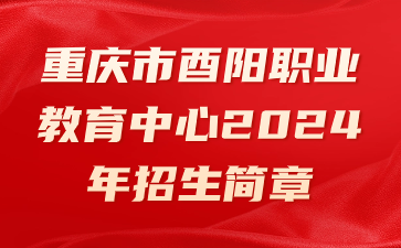 重慶市酉陽職業(yè)教育中心2024年招生簡章
