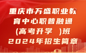重慶市萬盛職業(yè)教育中心職普融通(高考升學(xué) )班2024年招生簡章