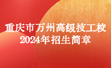 重慶市萬(wàn)州高級(jí)技工學(xué)校2024年招生簡(jiǎn)章