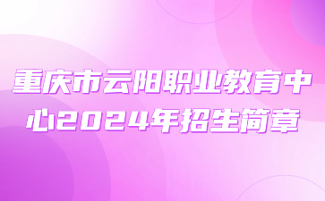 重慶市云陽(yáng)職業(yè)教育中心2024年招生簡(jiǎn)章