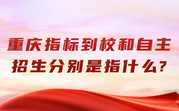 重慶指標(biāo)到校和自主招生分別是指什么?