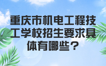 重慶市機(jī)電工程技工學(xué)校招生要求具體有哪些?重慶市機(jī)電工程技工學(xué)校招生要求具體有哪些?
