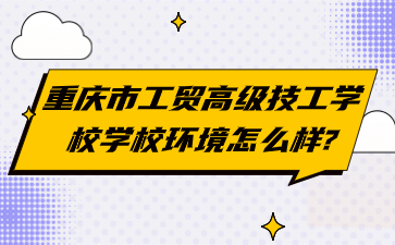 重慶市工貿(mào)高級(jí)技工學(xué)校學(xué)校環(huán)境怎么樣?