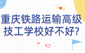 重慶鐵路運(yùn)輸高級(jí)技工學(xué)校好不好?