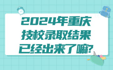 2024年重慶技校錄取結(jié)果已經(jīng)出來(lái)了嘛?