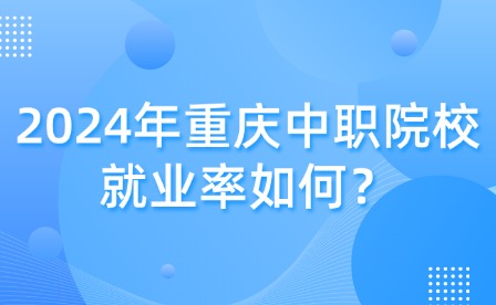 2024年重慶中職院校就業率如何？