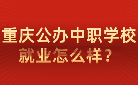 重慶公辦中職學校就業怎么樣？