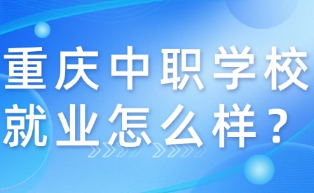 重慶中職學校就業怎么樣？