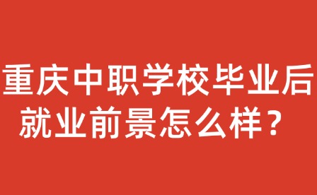 重慶中職學校畢業后就業前景怎么樣？