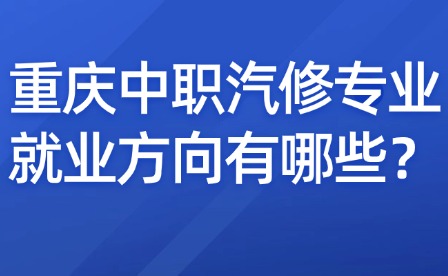 重慶中職汽修專業就業方向有哪些？