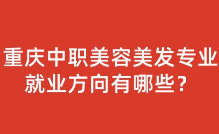 重慶中職美容美發專業就業方向有哪些？