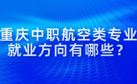 重慶中職航空類專業就業方向有哪些？