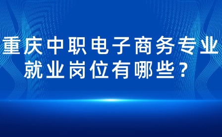 重慶中職電子商務專業就業崗位有哪些？
