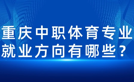 重慶中職體育專業就業方向有哪些？