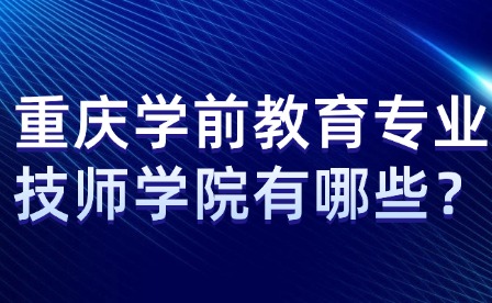 重慶學(xué)前教育專(zhuān)業(yè)技師學(xué)院有哪些？