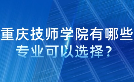 重慶技師學(xué)院有哪些專(zhuān)業(yè)可以選擇？