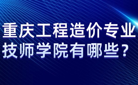 重慶工程造價(jià)專(zhuān)業(yè)技師學(xué)院有哪些？