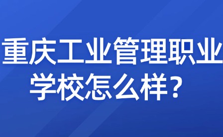 重慶工業管理職業學校怎么樣？