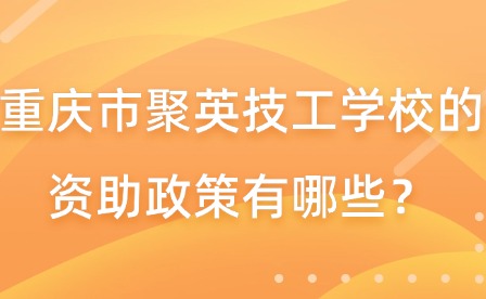 重慶市聚英技工學校的資助政策有哪些？