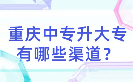 重慶中專升大專有哪些渠道？