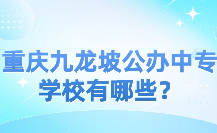 重慶九龍坡公辦中專學(xué)校有哪些？