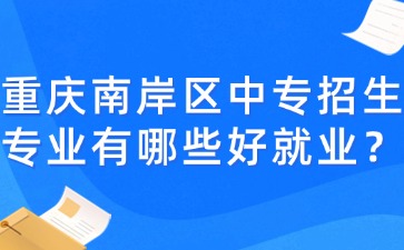 重慶南岸區(qū)中專招生專業(yè)有哪些好就業(yè)？