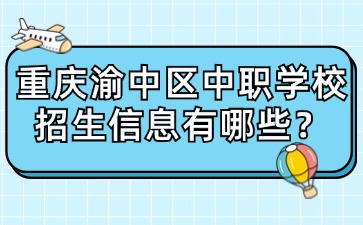 重慶渝中區(qū)中職學校招生信息有哪些？