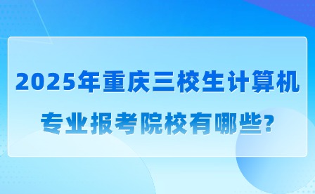 2025年重慶三校生計(jì)算機(jī)專業(yè)報(bào)考院校有哪些?