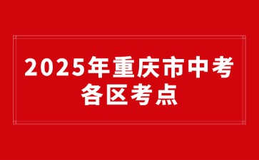 2025年重慶市中考各區(qū)考點(diǎn)