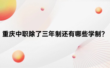 重慶中職除了三年制還有哪些學制？