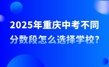 2025年重慶中考不同分數(shù)段怎么選擇學校?