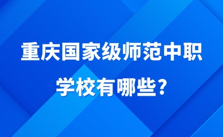 2025年重慶國家級師范中職學校有哪些?