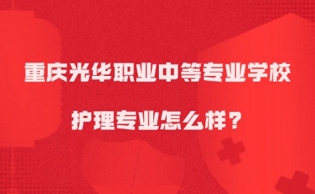 2025年重慶光華職業中等專業學校護理專業怎么樣?