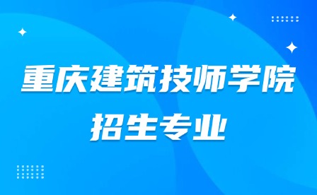 2025年重慶建筑技師學院招生專業