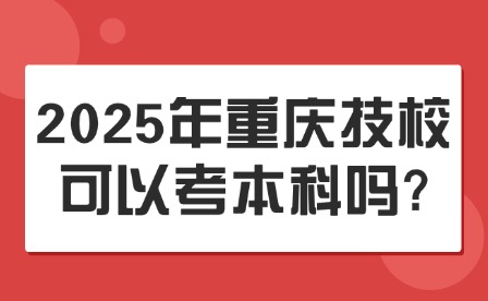 2025年重慶技校可以考本科嗎?